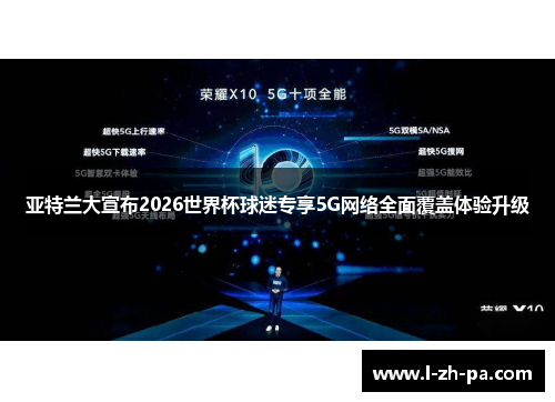亚特兰大宣布2026世界杯球迷专享5G网络全面覆盖体验升级 亚特兰大宣布2026世界杯球迷专享5G网络全面覆盖体验升级