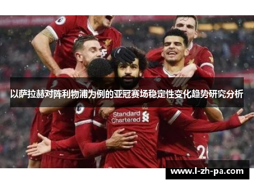 以萨拉赫对阵利物浦为例的亚冠赛场稳定性变化趋势研究分析