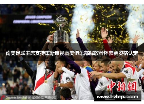 南美足联主席支持重新审视南美俱乐部解放者杯参赛资格认定