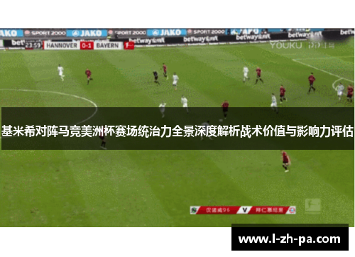 基米希对阵马竞美洲杯赛场统治力全景深度解析战术价值与影响力评估