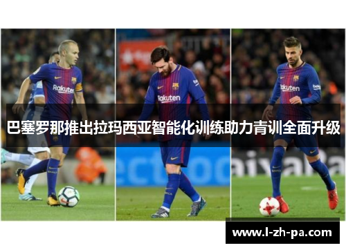 巴塞罗那推出拉玛西亚智能化训练助力青训全面升级