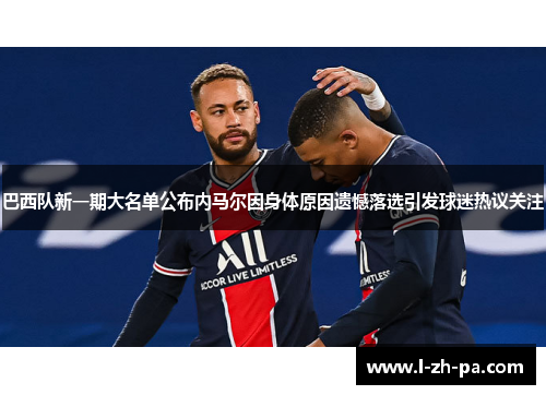 巴西队新一期大名单公布内马尔因身体原因遗憾落选引发球迷热议关注