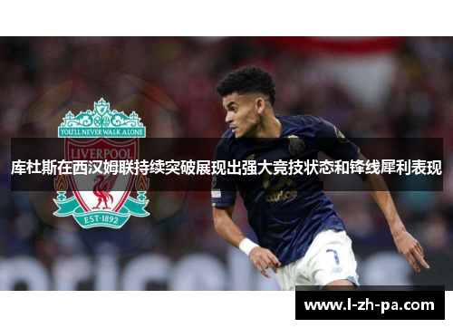 库杜斯在西汉姆联持续突破展现出强大竞技状态和锋线犀利表现