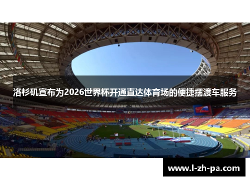 洛杉矶宣布为2026世界杯开通直达体育场的便捷摆渡车服务