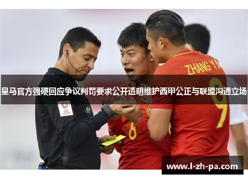 皇马官方强硬回应争议判罚要求公开透明维护西甲公正与联盟沟通立场