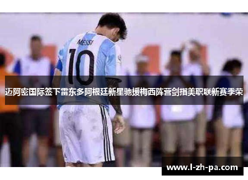 迈阿密国际签下雷东多阿根廷新星驰援梅西阵营剑指美职联新赛季荣