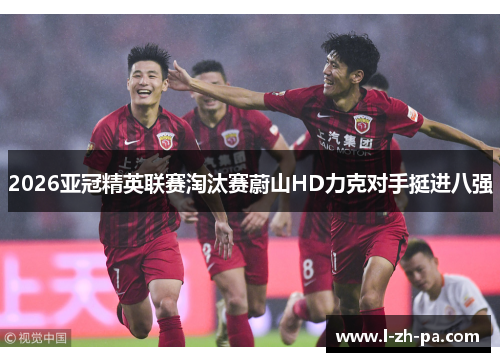 2026亚冠精英联赛淘汰赛蔚山HD力克对手挺进八强