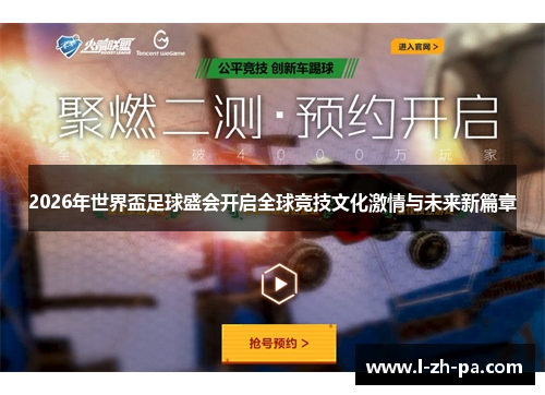 2026年世界盃足球盛会开启全球竞技文化激情与未来新篇章 2026年世界盃足球盛会开启全球竞技文化激情与未来新篇章