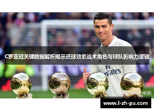 C罗亚冠关键数据解析揭示进球效率战术角色与球队影响力逻辑