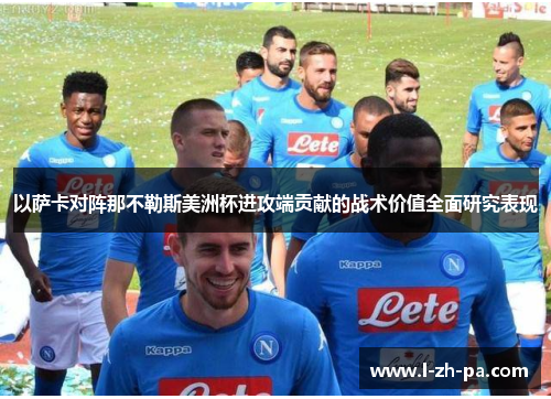 以萨卡对阵那不勒斯美洲杯进攻端贡献的战术价值全面研究表现