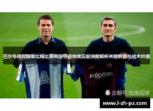 巴尔韦德对阵莱比锡比赛中法甲进攻端贡献深度解析关键数据与战术价值