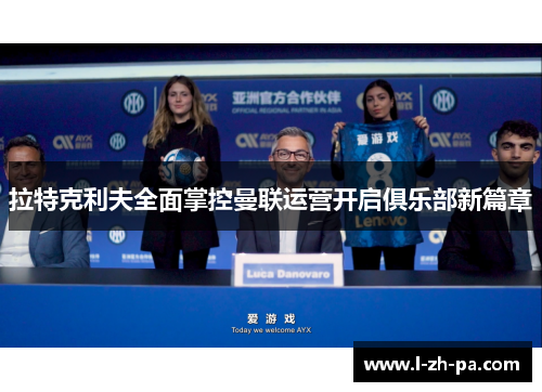 拉特克利夫全面掌控曼联运营开启俱乐部新篇章 拉特克利夫全面掌控曼联运营开启俱乐部新篇章