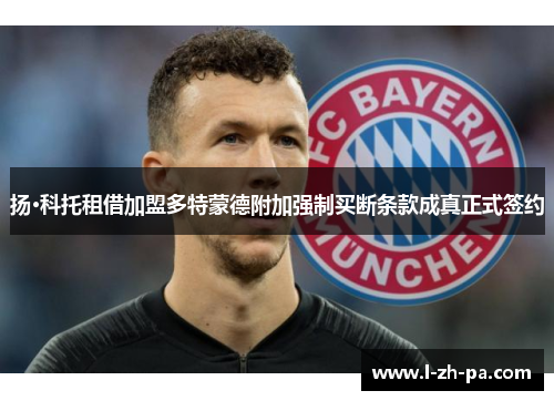 扬·科托租借加盟多特蒙德附加强制买断条款成真正式签约 扬·科托租借加盟多特蒙德附加强制买断条款成真正式签约
