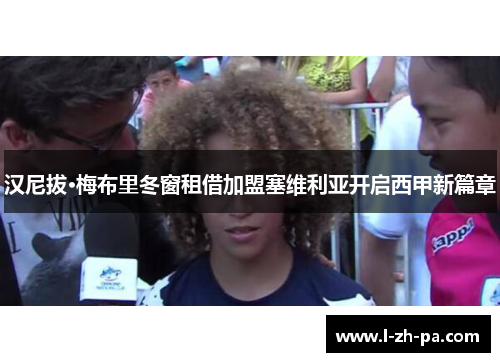 汉尼拔·梅布里冬窗租借加盟塞维利亚开启西甲新篇章 汉尼拔·梅布里冬窗租借加盟塞维利亚开启西甲新篇章