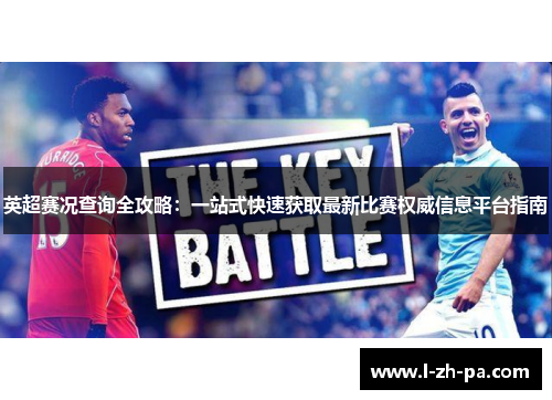 英超赛况查询全攻略:一站式快速获取最新比赛权威信息平台指南 英超赛况查询全攻略:一站式快速获取最新比赛权威信息平台指南