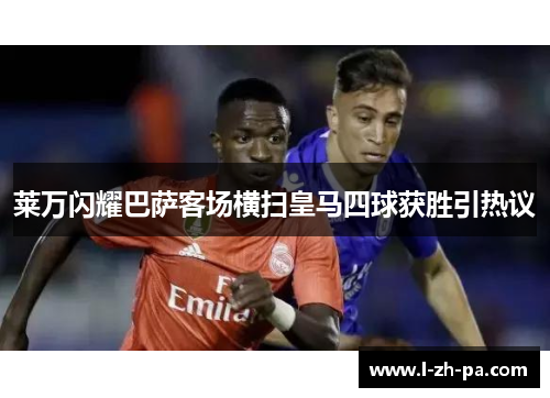 莱万闪耀巴萨客场横扫皇马四球获胜引热议